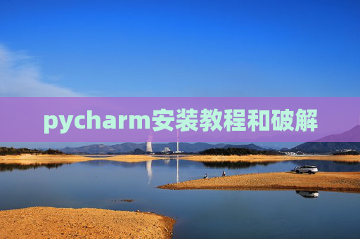 pycharm安装教程和破解 pycharm安装教程和破解